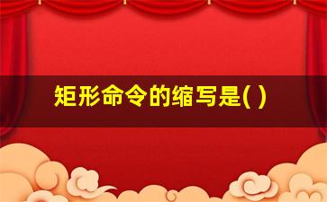 矩形命令的缩写是( )